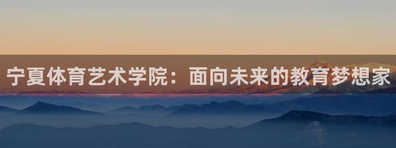 v66体育彩票平台正规吗可靠吗：宁夏体育艺术学院：面向未来的教育梦想家